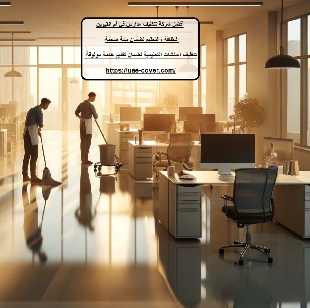 أفضل شركة تنظيف مدارس في أم القيوين