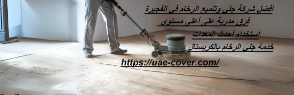 أفضل شركة جلي وتلميع الرخام في الفجيرة
